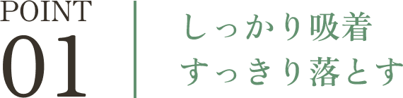 しっかり吸着すっきり落とす