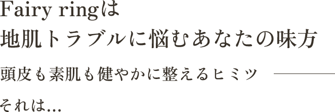 Fairy ringは地肌トラブルに悩むあなたの味方頭皮も素肌も健やかに整えるヒミツそれは