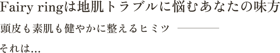 Fairy ringは地肌トラブルに悩むあなたの味方頭皮も素肌も健やかに整えるヒミツそれは