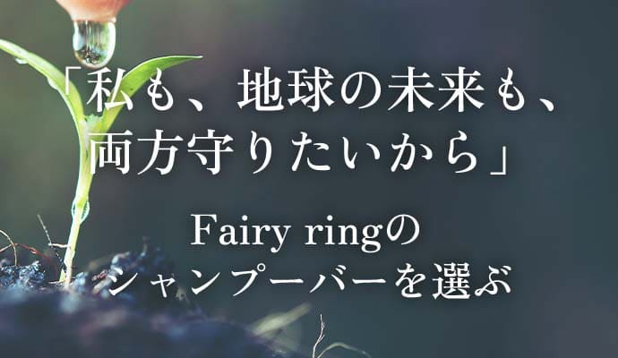 「私も、地球の未来も、両方守りたいから」Fairy ringシャンプーバーを選ぶ